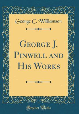 George J. Pinwell and His Works (Classic Reprint) - Williamson, George C