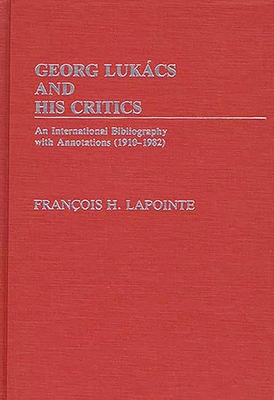 George Lukacs and His Critics: An International Bibliography with Annotations (1910-1982) - Lapointe, F