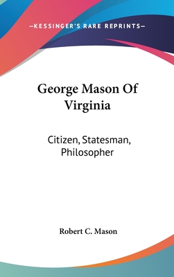 George Mason Of Virginia: Citizen, Statesman, Philosopher - Mason, Robert C