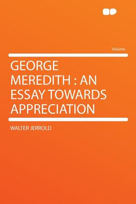 George Meredith: An Essay Towards Appreciation - Jerrold, Walter