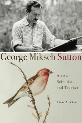 George Miksch Sutton: Artist, Scientist, and Teacher - Jackson, Jerome A
