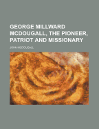 George Millward McDougall, the Pioneer, Patriot and Missionary