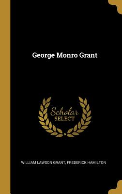 George Monro Grant - Grant, William Lawson, and Hamilton, Frederick
