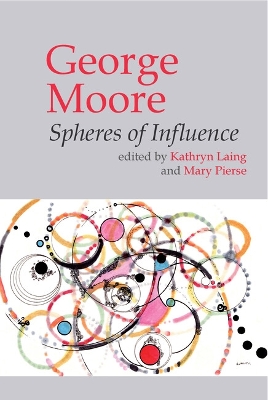 George Moore: Spheres of Influence - Laing, Kathryn (Editor), and Pierse, Mary (Editor)