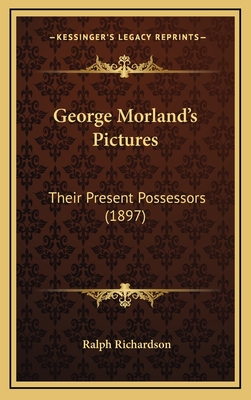 George Morland's Pictures: Their Present Possessors (1897) - Richardson, Ralph, Dr.