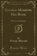 George Morrow, His Book: With an Introduction (Classic Reprint)
