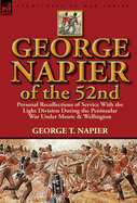 George Napier of the 52nd: Personal Recollections of Service with the Light Division During the Peninsular War Under Moore & Wellington