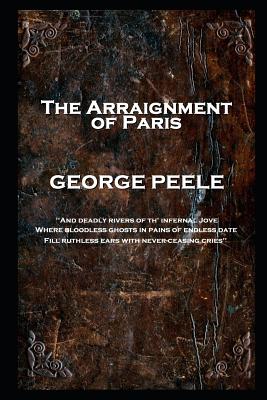 George Peele - The Arraignment of Paris: 'And deadly rivers of th' infernal Jove, Where bloodless ghosts in pains of endless date, Fill ruthless ears with never-ceasing cries'' - Peele, George