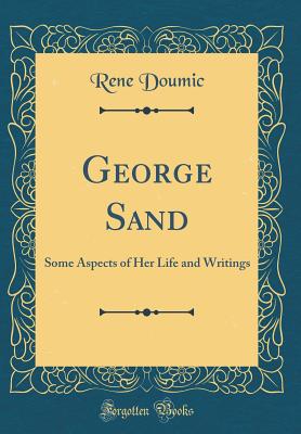 George Sand: Some Aspects of Her Life and Writings (Classic Reprint) - Doumic, Rene