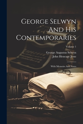 George Selwyn And His Contemporaries: With Memoirs And Notes; Volume 1 - Selwyn, George Augustus, and John Heneage Jesse (Creator)