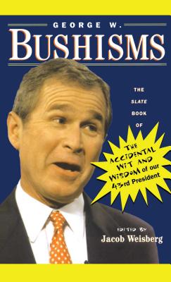 George W. Bushisms: The Slate Book of Accidental Wit and Wisdom of Our 43rd President - Weisberg, Jacob