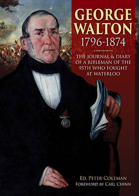 George Walton 1796-1874: The Journal & Diary of a Rifleman of the 95th Who Fought at Waterloo - Coleman, Peter (Editor)