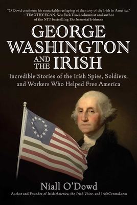 George Washington and the Irish: Incredible Stories of the Irish Spies, Soldiers, and Workers Who Helped Free America - O'Dowd, Niall