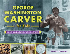 George Washington Carver for Kids: His Life and Discoveries, with 21 Activities Volume 73