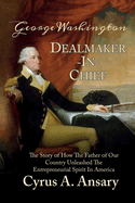 George Washington Dealmaker-In-Chief: The Story of How the Father of Our Country Unleashed the Entrepreneurial Spirit in America