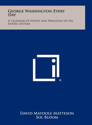 George Washington Every Day: A Calendar of Events and Principles of His Entire Lifetime - Matteson, David Maydole, and Bloom, Sol (Foreword by)