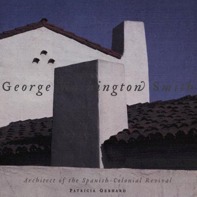 George Washington Smith: Architect of the Spanish Colonial Revival - Gebhard, Patricia