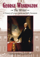 George Washington, the Writer: A Treasury of Letters, Diaries, and Public Documents