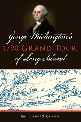 George Washington's 1790 Grand Tour of Long Island - Grasso, Dr.