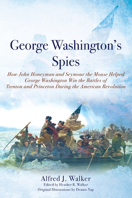 George Washington's Spies: How John Honeyman and Seymour the Mouse Helped George Washington Win the Battles of Trenton and Princeton During the American Revolution - Walker, Alfred J