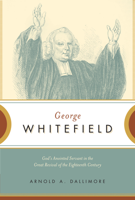 George Whitefield: God's Anointed Servant in the Great Revival of the Eighteenth Century - Dallimore, Arnold A