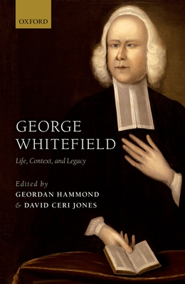 George Whitefield: Life, Context, and Legacy - Hammond, Geordan (Editor), and Jones, David Ceri (Editor)