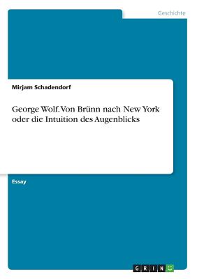 George Wolf. Von Brunn Nach New York Oder Die Intuition Des Augenblicks - Schadendorf, Mirjam