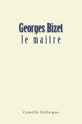 Georges Bizet: le matre - Bellaigue, Camille