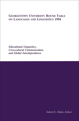 Georgetown University Round Table on Languages and Linguistics 1994: Educational Linguistics, Cross-Cultural Communication, and Global Interdependence - Alatis, James E (Editor)