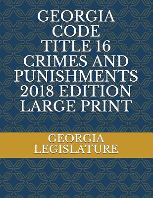 Georgia Code Title 16 Crimes and Punishments 2018 Edition Large Print - Legislature, Georgia