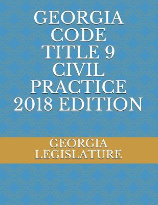 Georgia Code Title 9 Civil Practice 2018 Edition - Legislature, Georgia