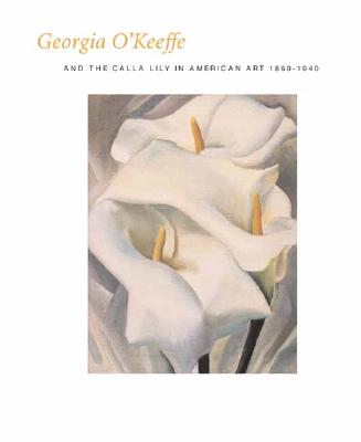 Georgia O'Keeffe and the Calla Lily in American Art, 1860-1940 - Lynes, Barbara Buhler