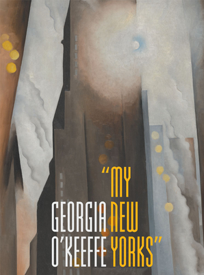 Georgia O'Keeffe: My New Yorks - Oehler, Sarah Kelly, and Madsen, Annelise K, and Brown, Adrienne (Contributions by)