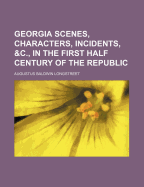 Georgia Scenes, Characters, Incidents, &C., in the First Half Century of the Republic