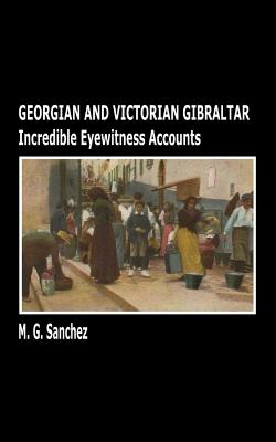 Georgian and Victorian Gibraltar: Incredible Eyewitness Accounts - Sanchez, M G