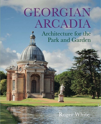 Georgian Arcadia: Architecture for the Park and Garden - White, Roger