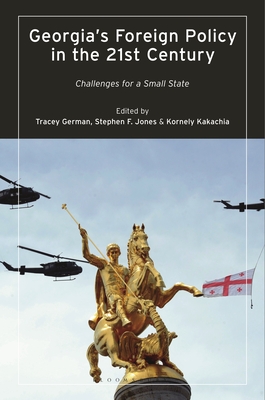 Georgia's Foreign Policy in the 21st Century: Challenges for a Small State - German, Tracey (Editor), and Kakachia, Kornely (Editor), and Jones, Stephen F (Editor)