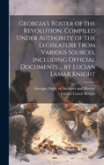 Georgia's Roster of the Revolution. Compiled Under Authority of the Legislature from Various Sources, Including Official Documents ... by Lucian Lamar Knight