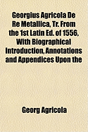 Georgius Agricola de Re Metallica, Tr. from the 1st Latin Ed. of 1556, with Biographical Introduction, Annotations and Appendices Upon the Development of Mining Methods, Metallurgical Processes, Geology, Mineralogy & Mining Law, from the Earliest Times...