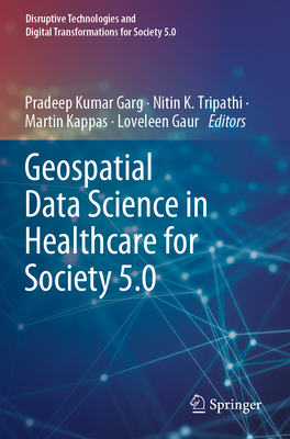 Geospatial Data Science in Healthcare for Society 5.0 - Garg, Pradeep Kumar (Editor), and Tripathi, Nitin K. (Editor), and Kappas, Martin (Editor)