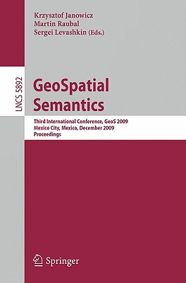 Geospatial Semantics: Third International Conference, Geos 2009, Mexico City, Mexico, December 3-4, 2009, Proceedings - Janowicz, Krzysztof (Editor), and Raubal, Martin (Editor), and Levashkin, Sergei (Editor)