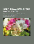 Geothermal Data of the United States: Including Many Original Determinations, of Underground Temperature (Classic Reprint)