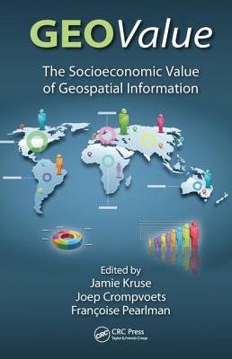 GEOValue: The Socioeconomic Value of Geospatial Information - Kruse, Jamie (Editor), and Crompvoets, Joep (Editor), and Pearlman, Francoise (Editor)