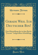 Gerade Weil Ich Deutscher Bin!: Eine Klarstellung Der in Dem Buche "j'accuse" Aufgerollten Schuldfrage (Classic Reprint)