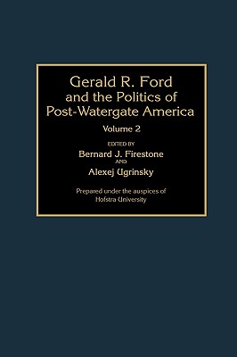 Gerald R. Ford and the Politics of Post-Watergate America: Volume 2 - Firestone, Bernard J (Editor), and Ugrinsky, Alexej (Editor)