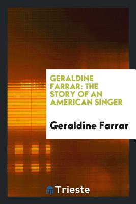 Geraldine Farrar: The Story of an American Singer - Farrar, Geraldine