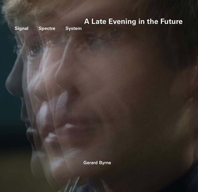 Gerard Byrne: A Late Evening in the Future - Byrne, Gerard (Editor), and Anderson, Sven (Editor), and Connolly, Maeve (Text by)
