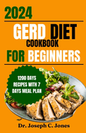 Gerd diet cookbook for beginners 2024: Complete guide with delicious easy- to-make recipes and food list to manage Gerd, LPR and acid reflux symptoms.