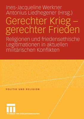 Gerechter Krieg - Gerechter Frieden: Religionen Und Friedensethische Legitimationen in Aktuellen Militrischen Konflikten - Werkner, Ines-Jacqueline (Editor), and Liedhegener, Antonius (Editor)