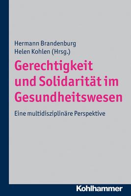 Gerechtigkeit Und Solidaritat Im Gesundheitswesen: Eine Multidisziplinare Perspektive - Brandenburg, Hermann (Editor), and Kohlen, Helen (Editor)